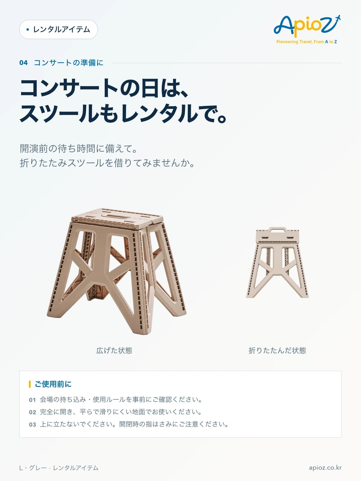 キャンプ用 折りたたみ角型スツール L グレー コンサートの日は、 スツールもレンタルで。 開演前の待ち時間に備えて。 折りたたみスツールを借りてみませんか。 会場の持ち込み・使用ルールを事前にご確認ください。 完全に開き、平らで滑りにくい地面でお使いください。 上に立たないでください。開閉時の指はさみにご注意ください。
